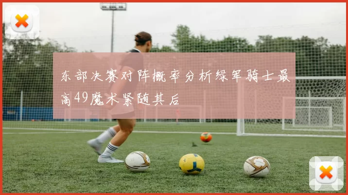 东部决赛对阵概率分析绿军骑士最高49魔术紧随其后