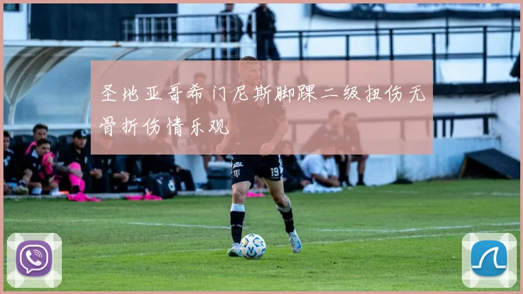 圣地亚哥希门尼斯脚踝二级扭伤无骨折伤情乐观
