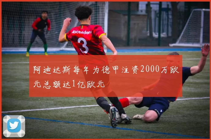阿迪达斯每年为德甲注资2000万欧元总额达1亿欧元