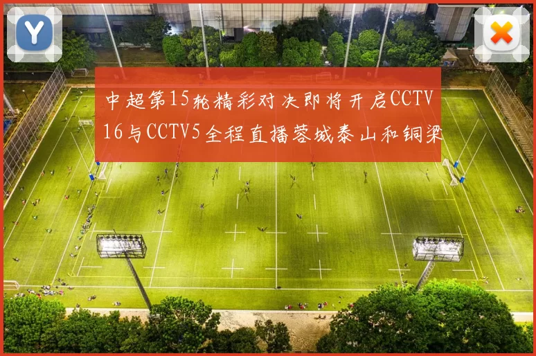 中超第15轮精彩对决即将开启CCTV16与CCTV5全程直播蓉城泰山和铜梁龙国安赛事