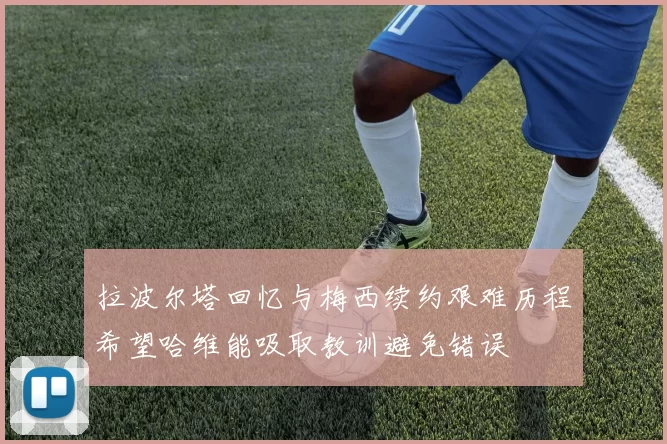 拉波尔塔回忆与梅西续约艰难历程希望哈维能吸取教训避免错误