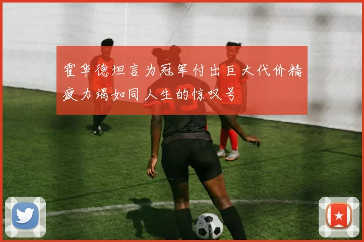 霍华德坦言为冠军付出巨大代价精疲力竭如同人生的惊叹号