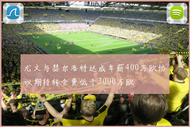 尤文与瑟尔洛特达成年薪400万欧协议期待转会费低于3000万欧