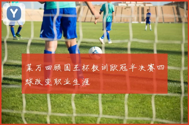 莱万回顾国王杯教训欧冠半决赛四球改变职业生涯