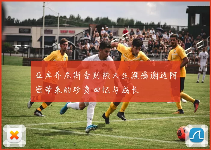 亚库乔尼斯告别热火生涯感谢迈阿密带来的珍贵回忆与成长