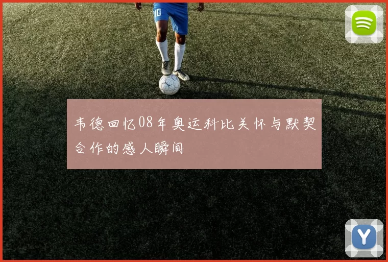 韦德回忆08年奥运科比关怀与默契合作的感人瞬间