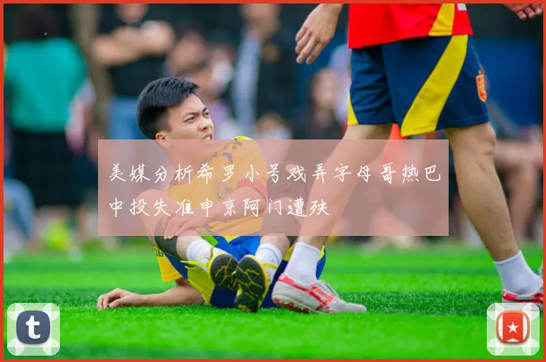 美媒分析希罗小号戏弄字母哥热巴中投失准申京阿门遭殃