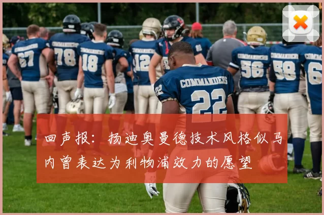 回声报：扬迪奥曼德技术风格似马内曾表达为利物浦效力的愿望