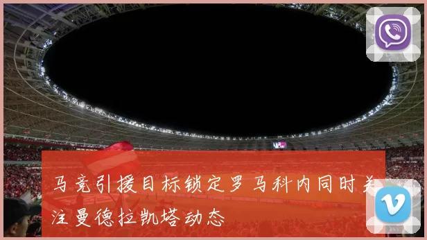 马竞引援目标锁定罗马科内同时关注曼德拉凯塔动态