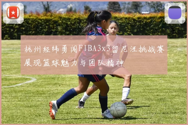 杭州经纬勇闯FIBA3x3留尼汪挑战赛展现篮球魅力与团队精神