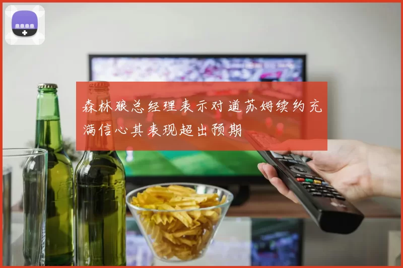 森林狼总经理表示对道苏姆续约充满信心其表现超出预期