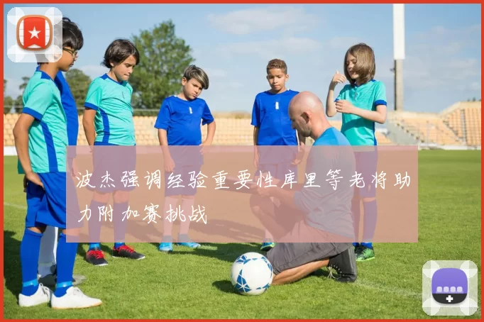 波杰强调经验重要性库里等老将助力附加赛挑战